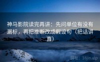 神马影院读完再讲：先问单位有没有漏标，再把推断改成假设句（把话讲直）