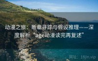 动漫之旅:断章寻踪与假设推理——深度解析“age动漫读完再复述”