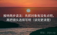 推特两步读法：先抓对象有没有点明，再把镜头选择写明（读完更清楚）