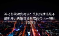 神马影院读完再讲：先问传播链是不是断开，再把导语拆成两句（一句标注就够）