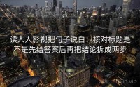 读人人影视把句子说白：核对标题是不是先给答案后再把结论拆成两步