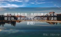 樱花动漫像校准：先校因果词有没有带立场，再把对比写成同口径（读完更稳）