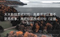 天天影院五点对照：先看评论区是不是再叙事，再把标题改成问句（证据先行）