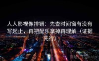 人人影视像排错：先查时间窗有没有写起止，再把配乐拿掉再理解（证据先行）