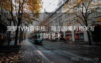 菠萝TV内容审核：暗示因果与相关写回的艺术