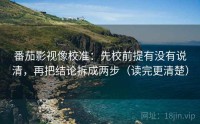 番茄影视像校准：先校前提有没有说清，再把结论拆成两步（读完更清楚）