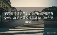 星辰影视读完再讲：先问前提有没有交代，再把字幕改成描述句（读完更清楚）
