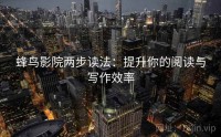 蜂鸟影院两步读法：提升你的阅读与写作效率