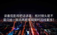 读番茄影视把话讲直：核对镜头是不是只给一面后再把剪辑按时间线重排？