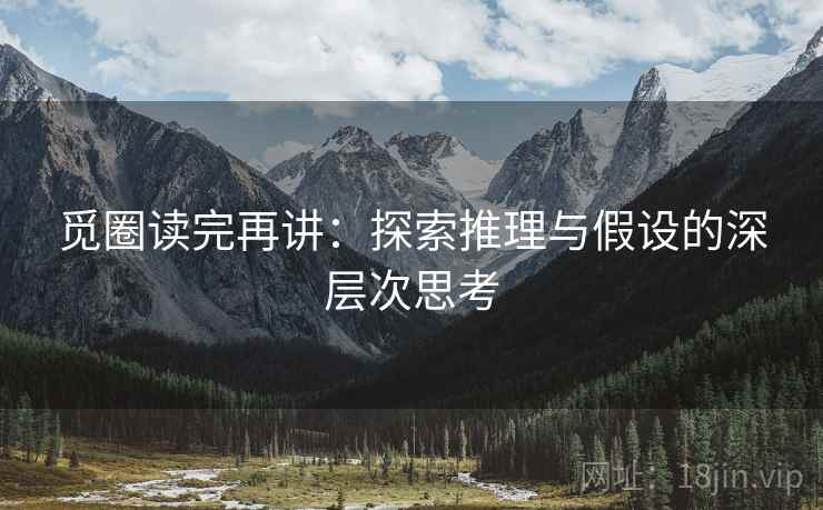 觅圈读完再讲：探索推理与假设的深层次思考
