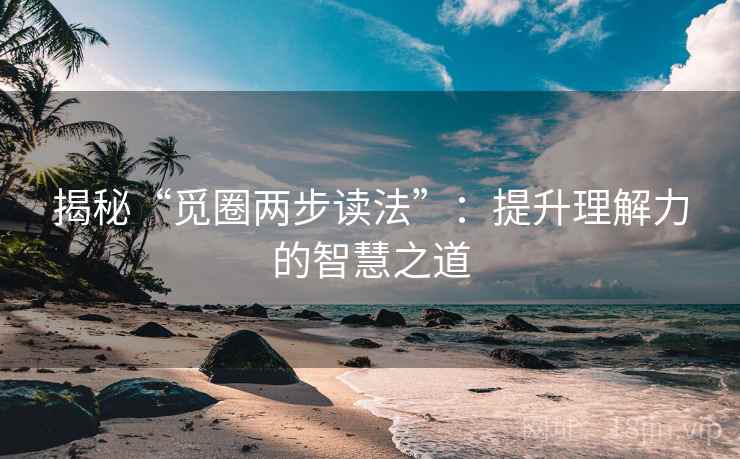 揭秘“觅圈两步读法”：提升理解力的智慧之道