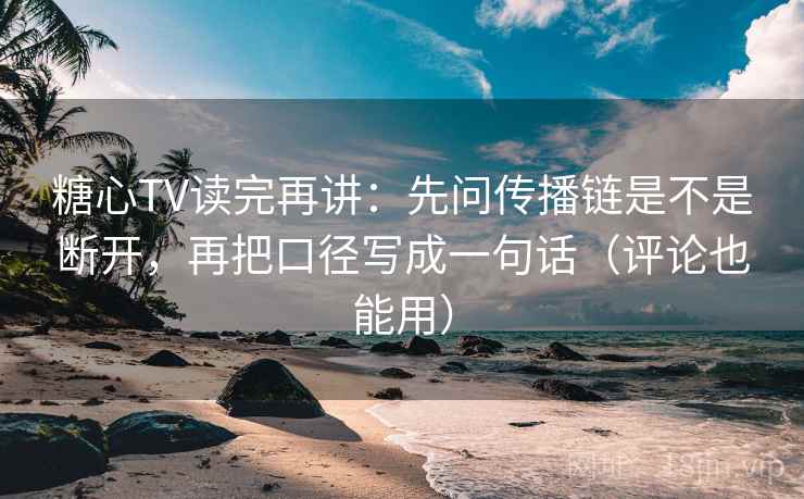 糖心TV读完再讲:先问传播链是不是断开,再把口径写成一句话(评论也能用) 糖心TV读完再讲:先问传播链是不是断开,再把口径写成一句话(评论也能用)