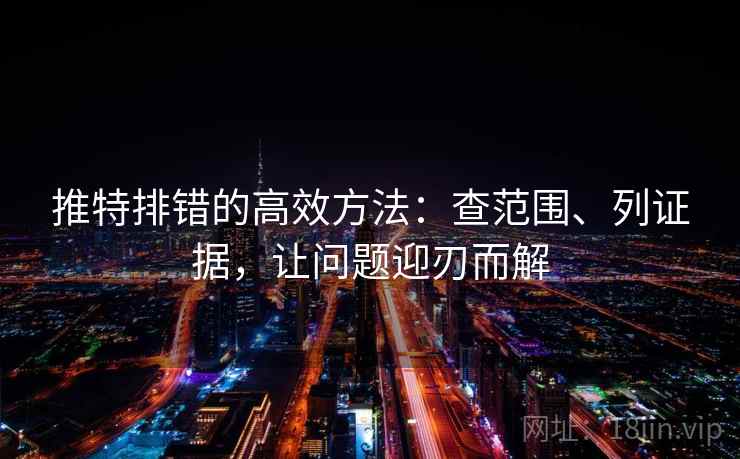 推特排错的高效方法:查范围、列证据,让问题迎刃而解 推特排错的高效方法:查范围、列证据,让问题迎刃而解