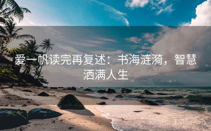 爱一帆读完再复述：书海涟漪，智慧洒满人生