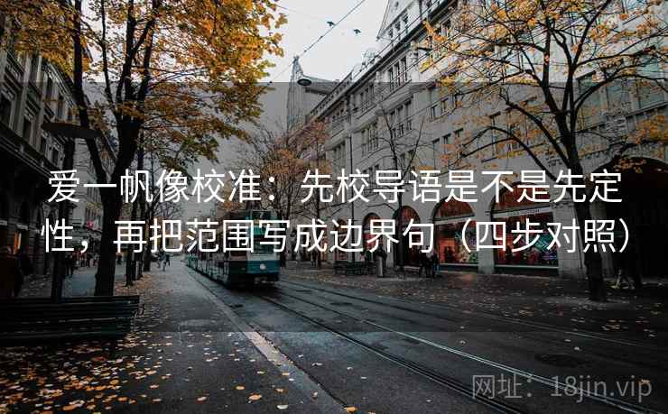 爱一帆像校准：先校导语是不是先定性，再把范围写成边界句（四步对照）