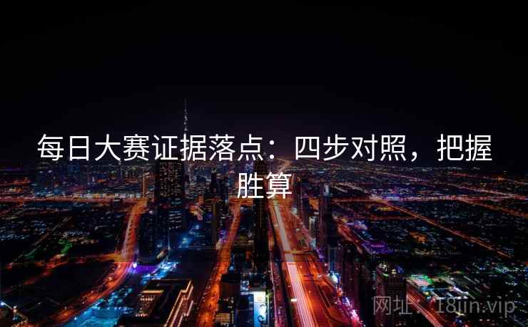 每日大赛证据落点：四步对照，把握胜算