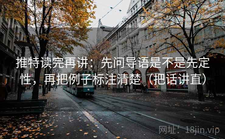 推特读完再讲：先问导语是不是先定性，再把例子标注清楚（把话讲直）