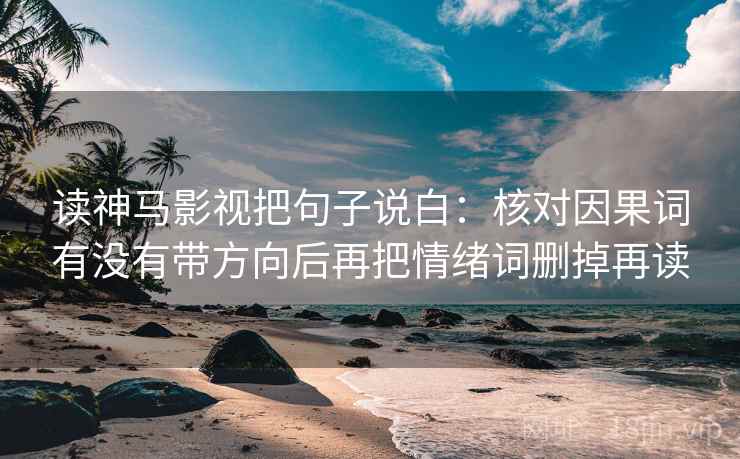 读神马影视把句子说白：核对因果词有没有带方向后再把情绪词删掉再读