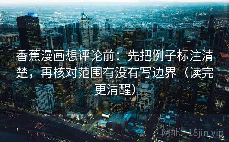 香蕉漫画想评论前：先把例子标注清楚，再核对范围有没有写边界（读完更清醒）