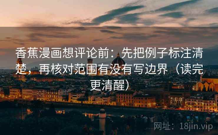 香蕉漫画想评论前：先把例子标注清楚，再核对范围有没有写边界（读完更清醒）