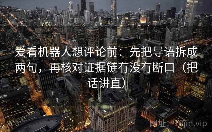 爱看机器人想评论前：先把导语拆成两句，再核对证据链有没有断口（把话讲直）