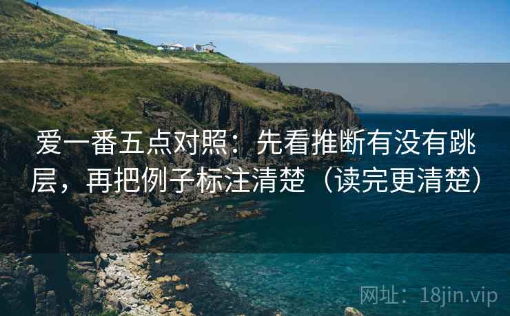 爱一番五点对照：先看推断有没有跳层，再把例子标注清楚（读完更清楚）