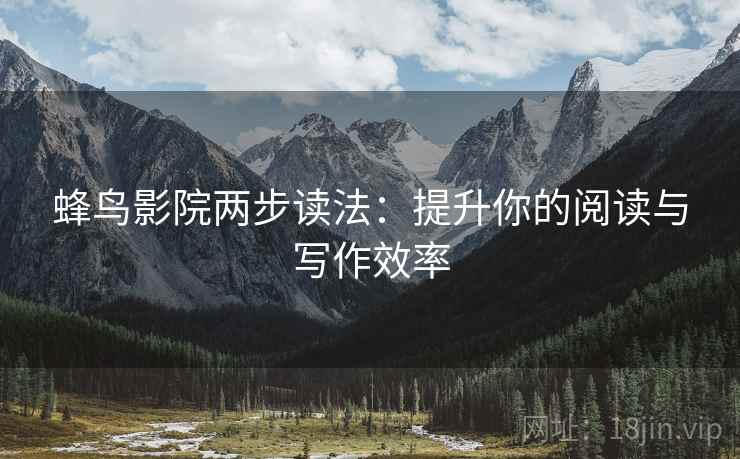 蜂鸟影院两步读法：提升你的阅读与写作效率