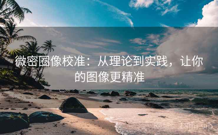 微密圈像校准：从理论到实践，让你的图像更精准