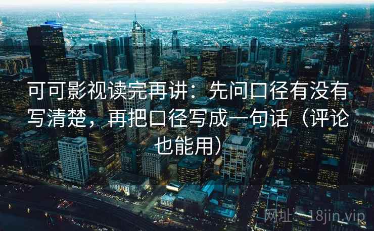 可可影视读完再讲:先问口径有没有写清楚,再把口径写成一句话(评论也能用) 可可影视读完再讲:先问口径有没有写清楚,再把口径写成一句话(评论也能用)
