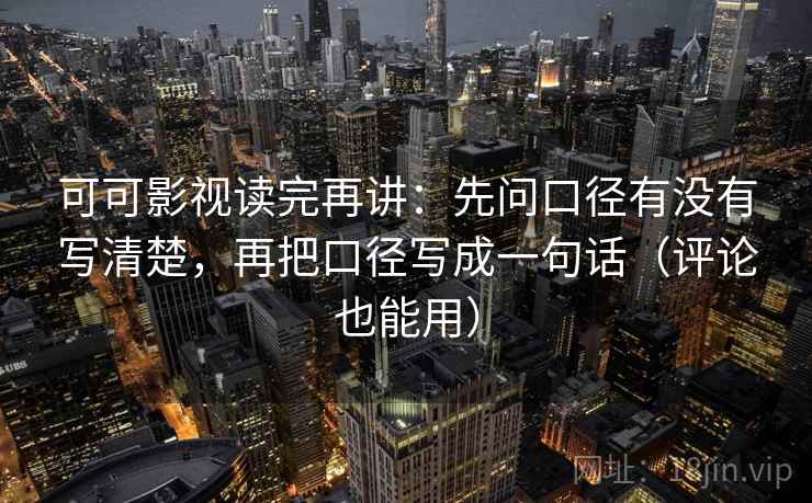 可可影视读完再讲:先问口径有没有写清楚,再把口径写成一句话(评论也能用) 可可影视读完再讲:先问口径有没有写清楚,再把口径写成一句话(评论也能用)