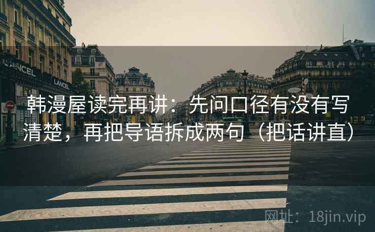 韩漫屋读完再讲：先问口径有没有写清楚，再把导语拆成两句（把话讲直）