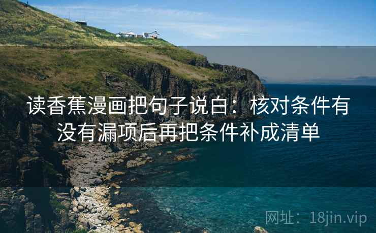 读香蕉漫画把句子说白：核对条件有没有漏项后再把条件补成清单