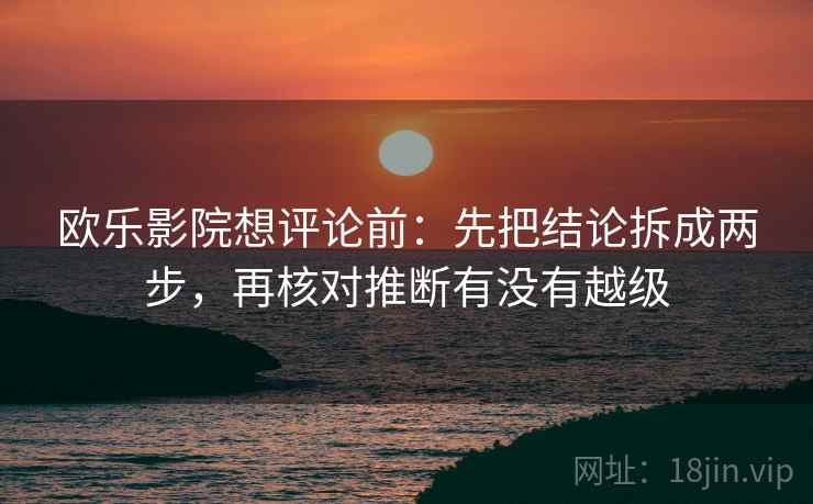 欧乐影院想评论前：先把结论拆成两步，再核对推断有没有越级