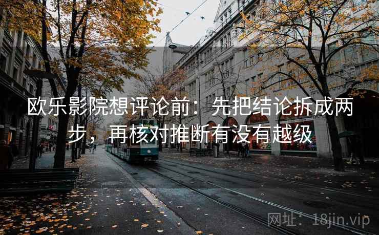 欧乐影院想评论前：先把结论拆成两步，再核对推断有没有越级