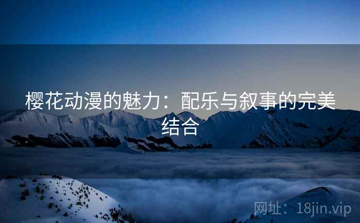 樱花动漫的魅力：配乐与叙事的完美结合