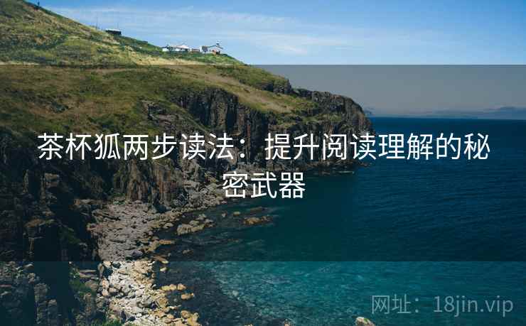 茶杯狐两步读法：提升阅读理解的秘密武器