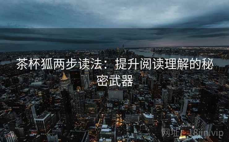 茶杯狐两步读法：提升阅读理解的秘密武器