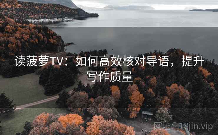 读菠萝TV：如何高效核对导语，提升写作质量