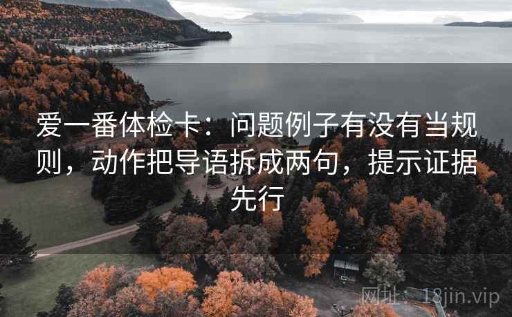 爱一番体检卡：问题例子有没有当规则，动作把导语拆成两句，提示证据先行