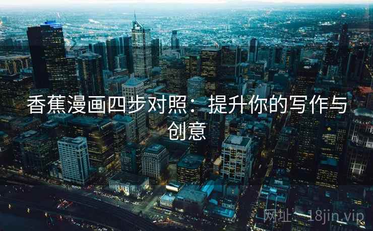香蕉漫画四步对照：提升你的写作与创意