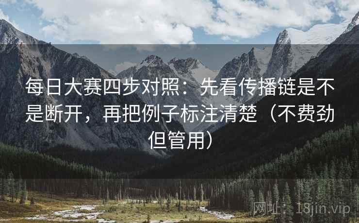 每日大赛四步对照：先看传播链是不是断开，再把例子标注清楚（不费劲但管用）