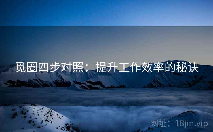 觅圈四步对照：提升工作效率的秘诀