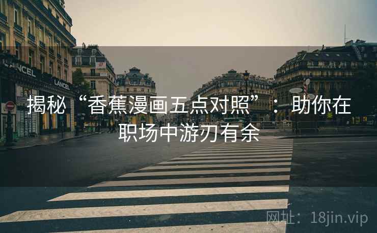 揭秘“香蕉漫画五点对照”：助你在职场中游刃有余