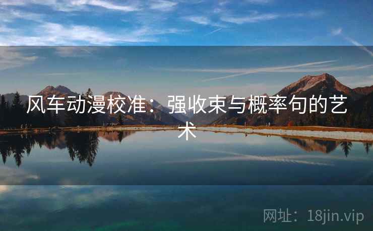 风车动漫校准：强收束与概率句的艺术