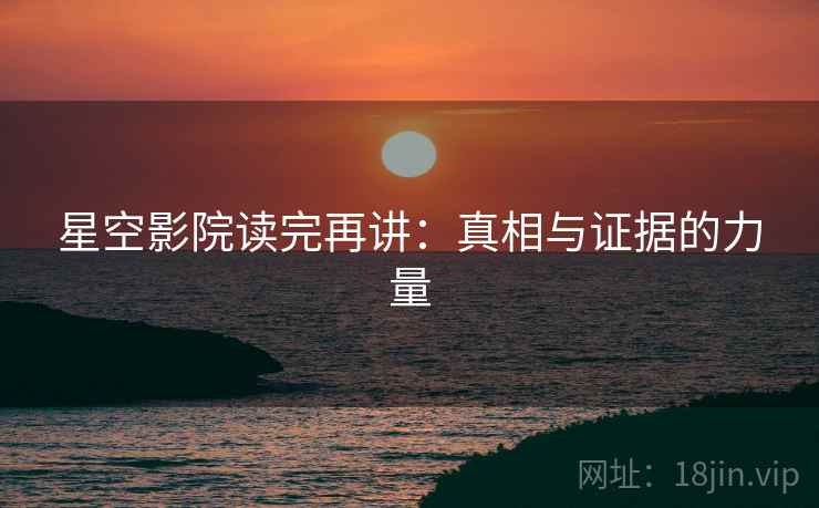 星空影院读完再讲：真相与证据的力量