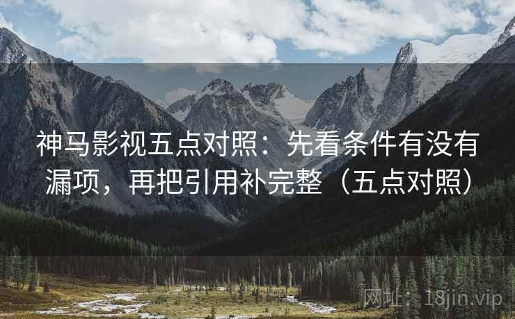 神马影视五点对照:先看条件有没有漏项,再把引用补完整(五点对照) 神马影视五点对照:先看条件有没有漏项,再把引用补完整(五点对照)