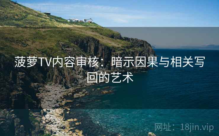 菠萝TV内容审核：暗示因果与相关写回的艺术