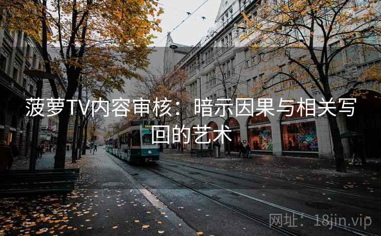 菠萝TV内容审核：暗示因果与相关写回的艺术
