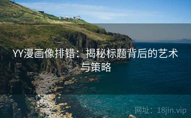 YY漫画像排错：揭秘标题背后的艺术与策略