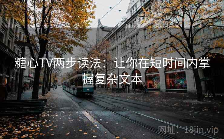 糖心TV两步读法:让你在短时间内掌握复杂文本 糖心TV两步读法:让你在短时间内掌握复杂文本